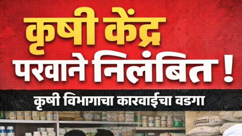 नांदेड जिल्ह्यातील दहा कृषी निविष्ठा केंद्रांचे परवाने निलंबित ; दोन परवाने कायमस्वरूपी रद्द