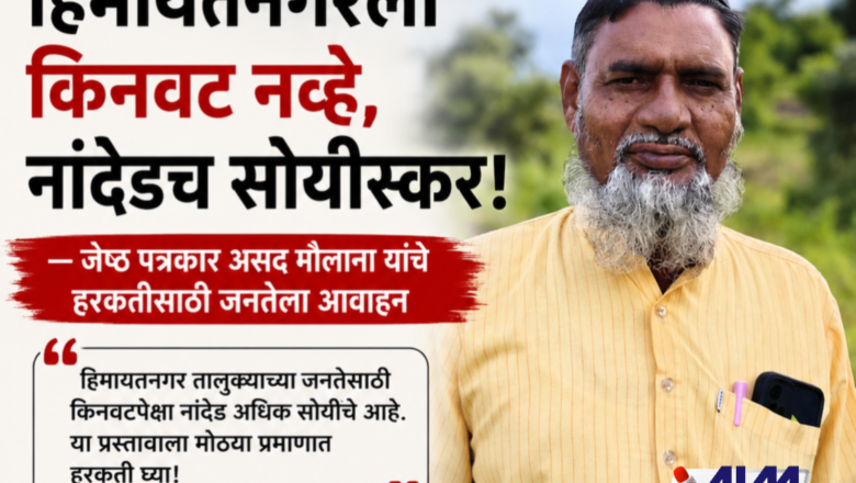 हिमायतनगरला किनवट नव्हे, नांदेडच सोयीस्कर! — जेष्ठ पत्रकार असद मौलाना यांचे हरकतींसाठी जनतेला आवाहन